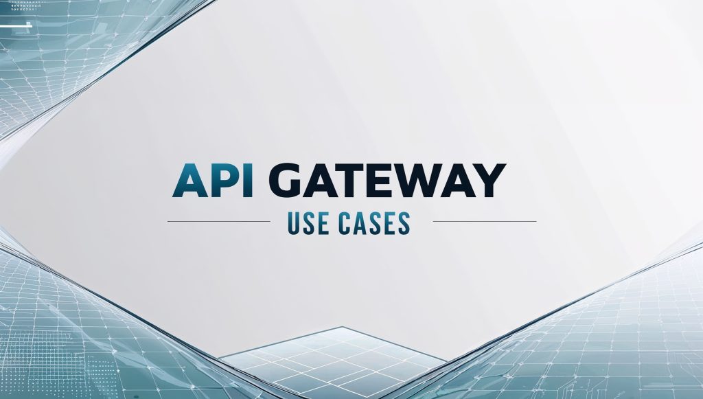 Unlocking the Power of API Gateways – API Gateway Use Cases