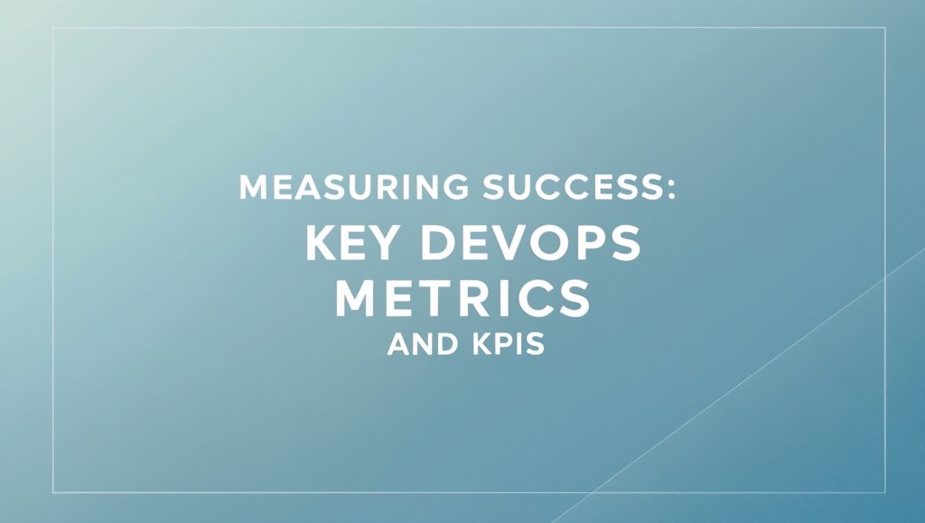 Measuring Success: Key DevOps Metrics and KPIs